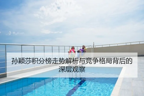 孙颖莎积分榜走势解析与竞争格局背后的深层观察