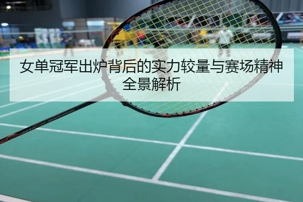 女单冠军出炉背后的实力较量与赛场精神全景解析