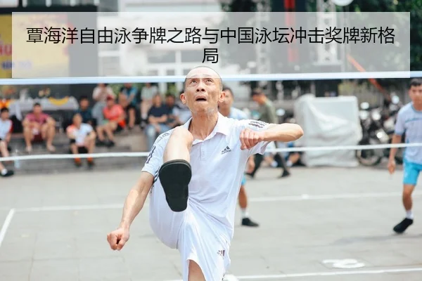 覃海洋自由泳争牌之路与中国泳坛冲击奖牌新格局