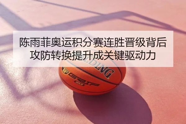 陈雨菲奥运积分赛连胜晋级背后 攻防转换提升成关键驱动力