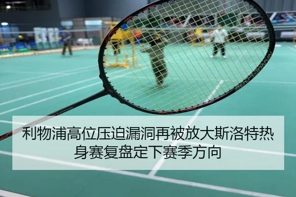 利物浦高位压迫漏洞再被放大斯洛特热身赛复盘定下赛季方向