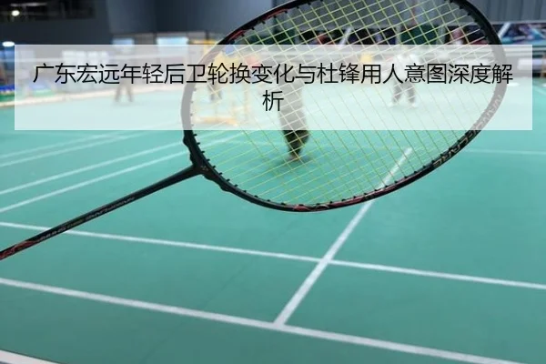 广东宏远年轻后卫轮换变化与杜锋用人意图深度解析