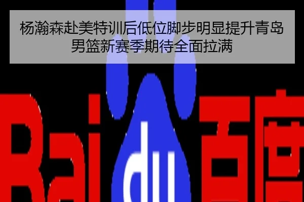 杨瀚森赴美特训后低位脚步明显提升青岛男篮新赛季期待全面拉满