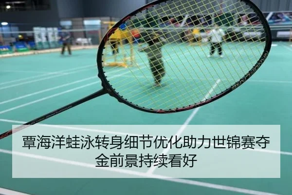 覃海洋蛙泳转身细节优化助力世锦赛夺金前景持续看好