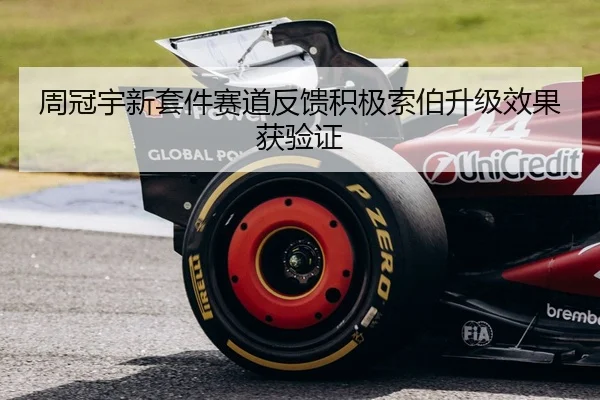 周冠宇新套件赛道反馈积极索伯升级效果获验证
